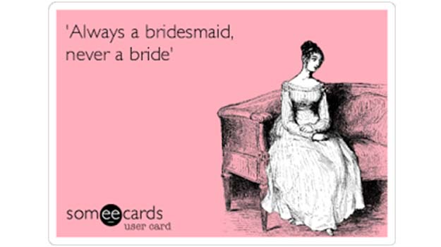 Always the Bride's Maid, Never the Bride